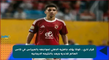 قرار ناري.. كوكا يؤكد جاهزية الأهلي لمواجهة بالميراس في كأس العالم للأندية ويعد بالنتيجة الإيجابية